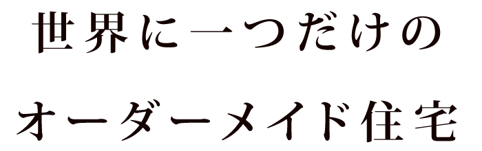 世界に一つだけのオーダーメイド住宅